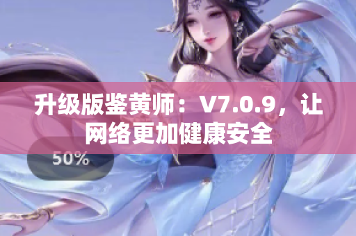 升级版鉴黄师：V7.0.9，让网络更加健康安全