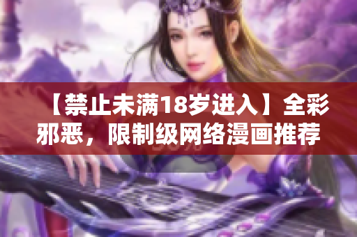 【禁止未满18岁进入】全彩邪恶，限制级网络漫画推荐！