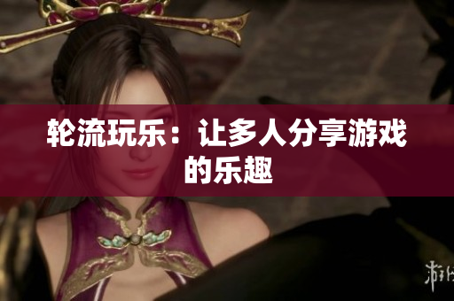 轮流玩乐：让多人分享游戏的乐趣