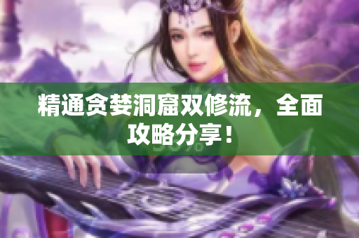 精通贪婪洞窟双修流，全面攻略分享！