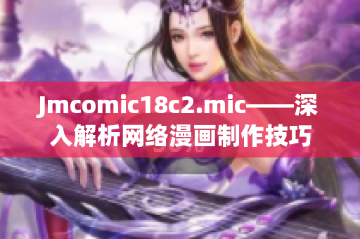 Jmcomic18c2.mic——深入解析网络漫画制作技巧