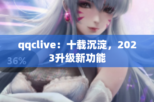 qqclive：十载沉淀，2023升级新功能