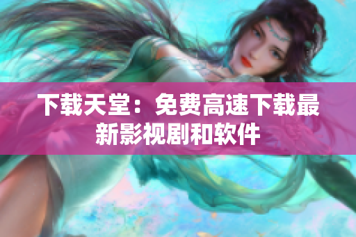 下载天堂：免费高速下载最新影视剧和软件