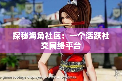 探秘海角社区：一个活跃社交网络平台