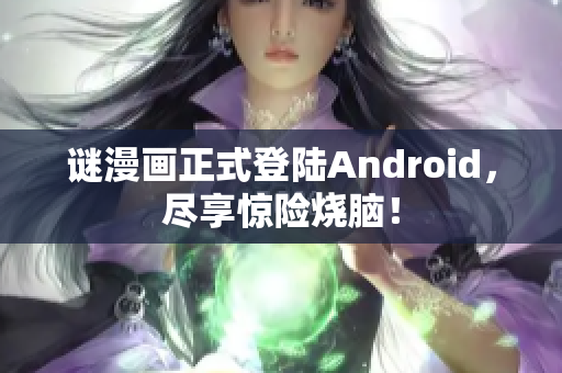 谜漫画正式登陆Android，尽享惊险烧脑！