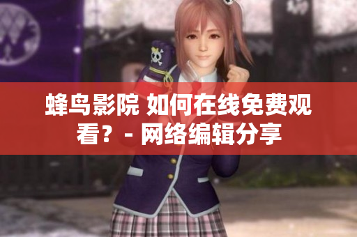 蜂鸟影院 如何在线免费观看？- 网络编辑分享