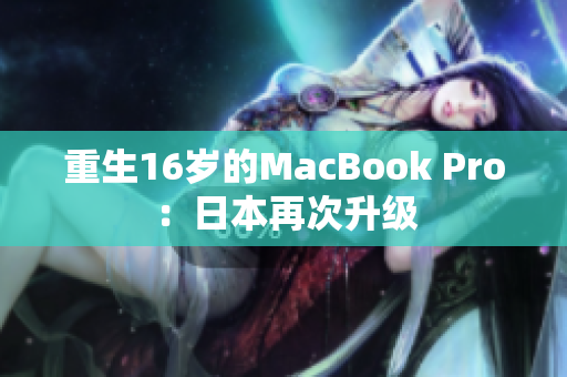 重生16岁的MacBook Pro：日本再次升级