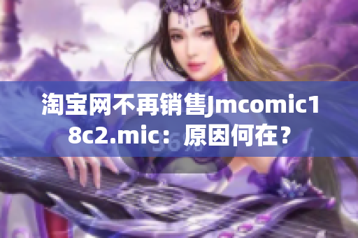 淘宝网不再销售Jmcomic18c2.mic：原因何在？