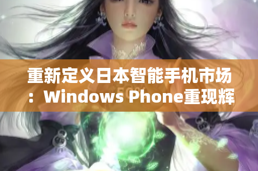 重新定义日本智能手机市场：Windows Phone重现辉煌