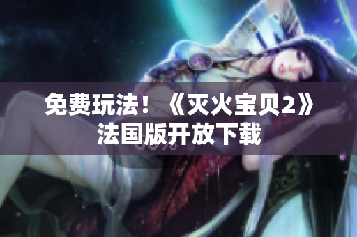 免费玩法！《灭火宝贝2》法国版开放下载