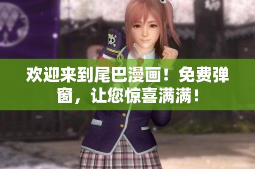 欢迎来到尾巴漫画！免费弹窗，让您惊喜满满！