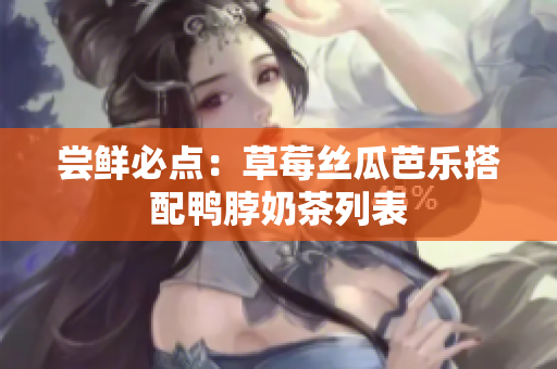 尝鲜必点：草莓丝瓜芭乐搭配鸭脖奶茶列表