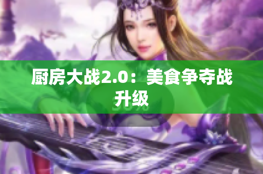 厨房大战2.0：美食争夺战升级