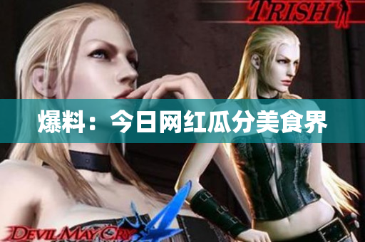 爆料：今日网红瓜分美食界