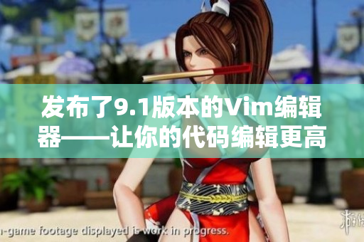 发布了9.1版本的Vim编辑器——让你的代码编辑更高效！