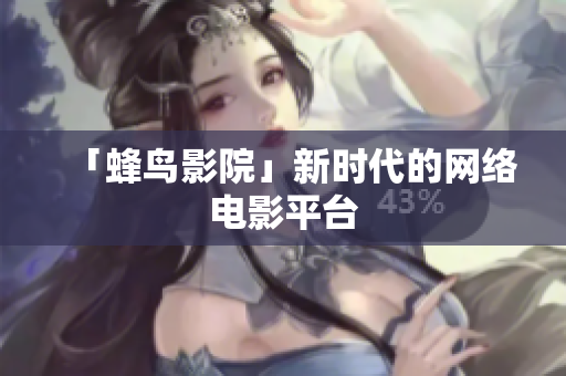 「蜂鸟影院」新时代的网络电影平台