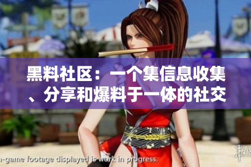 黑料社区：一个集信息收集、分享和爆料于一体的社交平台