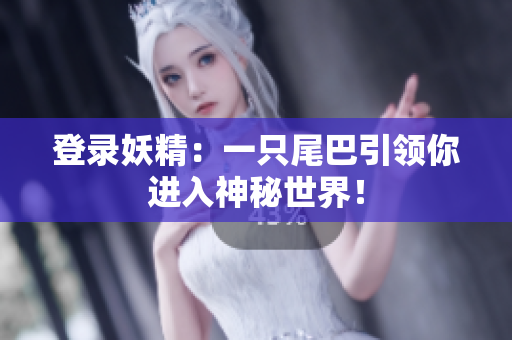 登录妖精：一只尾巴引领你进入神秘世界！