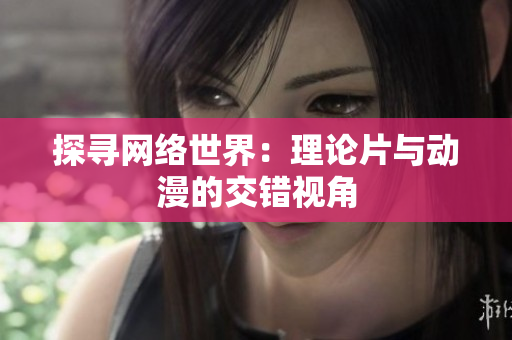 探寻网络世界：理论片与动漫的交错视角