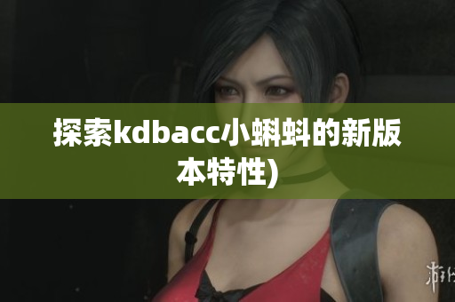 探索kdbacc小蝌蚪的新版本特性)