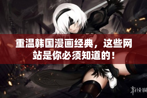 重温韩国漫画经典，这些网站是你必须知道的！