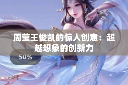 周莹王俊凯的惊人创意：超越想象的创新力
