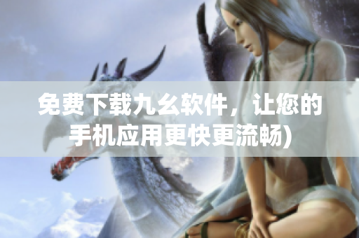 免费下载九幺软件，让您的手机应用更快更流畅)