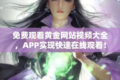 免费观看黄金网站视频大全，APP实现快速在线观看！