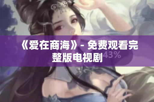 《爱在商海》- 免费观看完整版电视剧