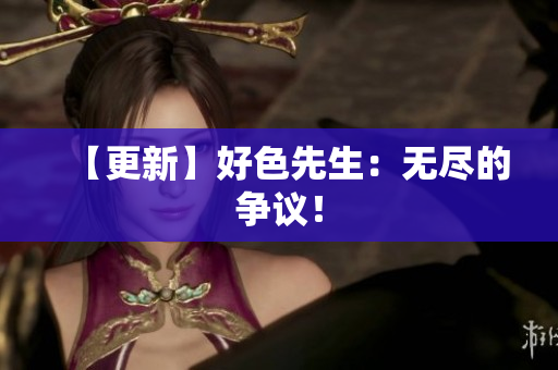 【更新】好色先生：无尽的争议！