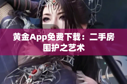 黄金App免费下载：二手房围护之艺术