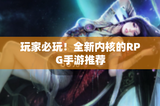 玩家必玩！全新内核的RPG手游推荐