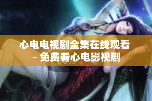 心电电视剧全集在线观看 - 免费看心电影视剧