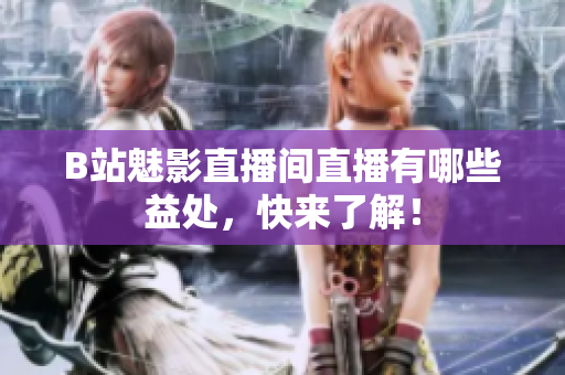 B站魅影直播间直播有哪些益处，快来了解！