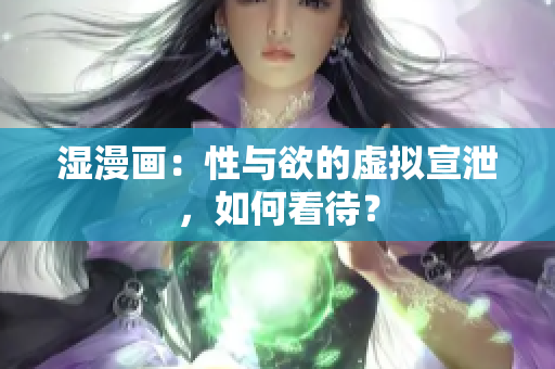 湿漫画：性与欲的虚拟宣泄，如何看待？