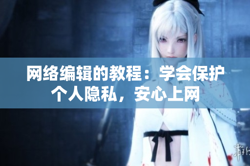 网络编辑的教程：学会保护个人隐私，安心上网