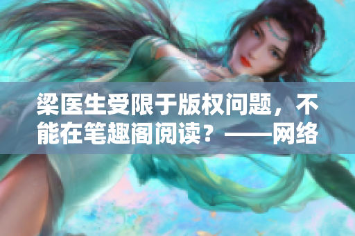 梁医生受限于版权问题，不能在笔趣阁阅读？——网络编辑深度解析