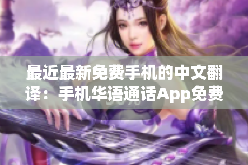 最近最新免费手机的中文翻译：手机华语通话App免费下载