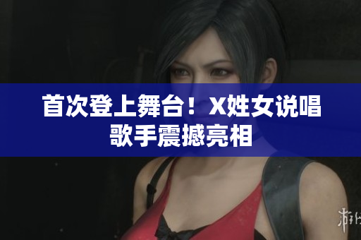 首次登上舞台！X姓女说唱歌手震撼亮相