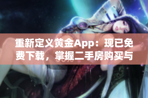 重新定义黄金App：现已免费下载，掌握二手房购买与围护艺术！