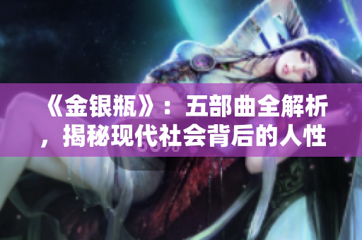 《金银瓶》：五部曲全解析，揭秘现代社会背后的人性本质