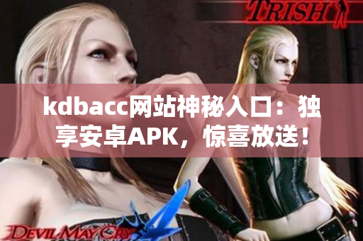 kdbacc网站神秘入口：独享安卓APK，惊喜放送！