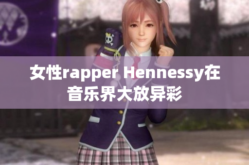 女性rapper Hennessy在音乐界大放异彩
