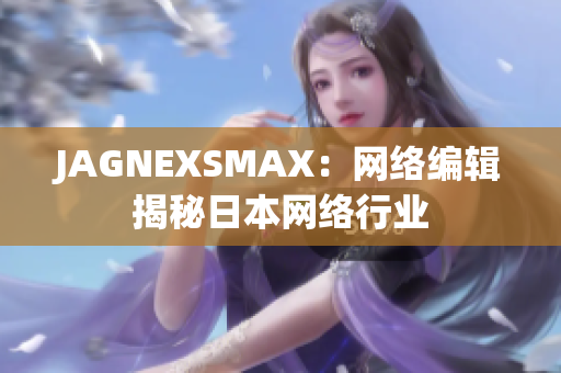JAGNEXSMAX：网络编辑揭秘日本网络行业