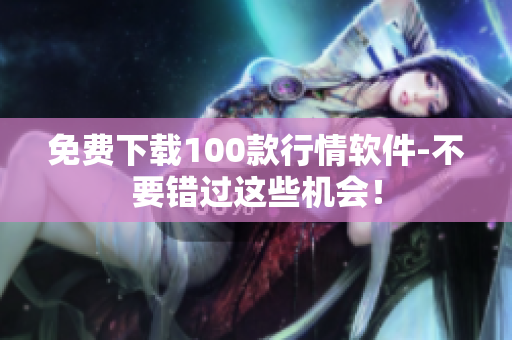 免费下载100款行情软件-不要错过这些机会！