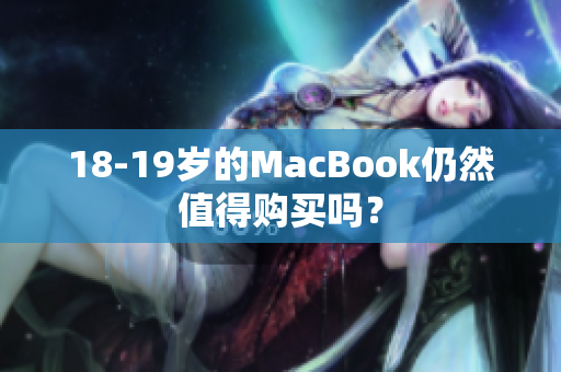 18-19岁的MacBook仍然值得购买吗？
