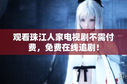 观看珠江人家电视剧不需付费，免费在线追剧！