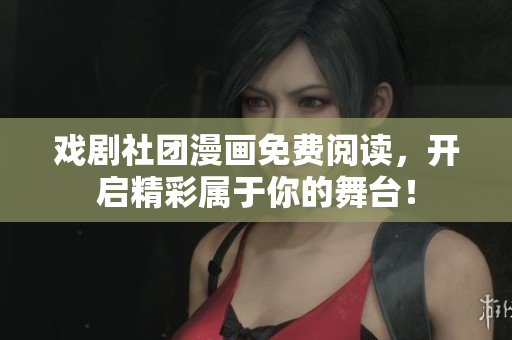 戏剧社团漫画免费阅读，开启精彩属于你的舞台！