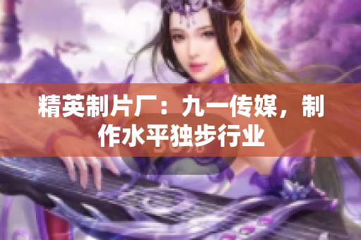 精英制片厂：九一传媒，制作水平独步行业