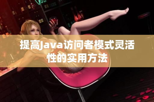 提高Java访问者模式灵活性的实用方法